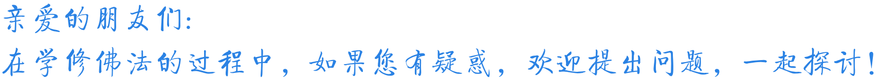 亲爱的朋友们：在学修佛法的过程中，如果您有疑惑，欢迎提出问题，一起探讨！